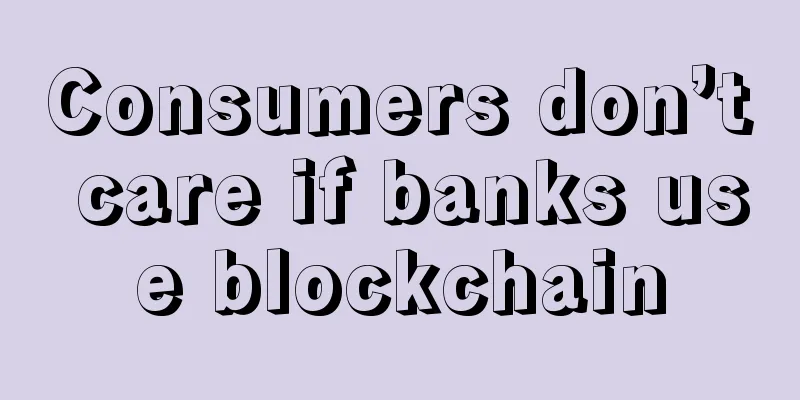 Consumers don’t care if banks use blockchain