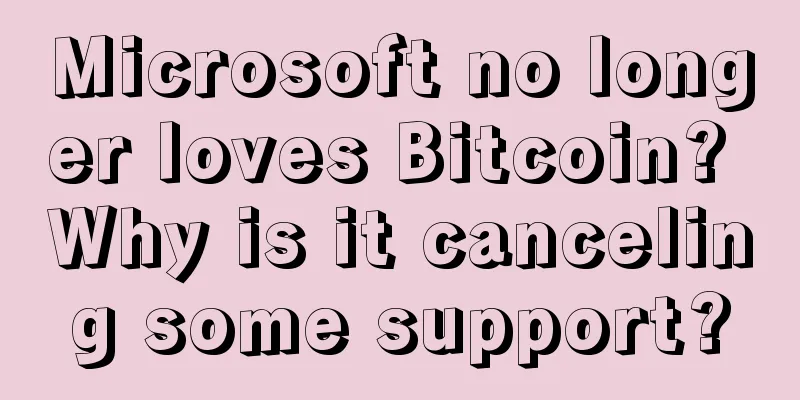 Microsoft no longer loves Bitcoin? Why is it canceling some support?