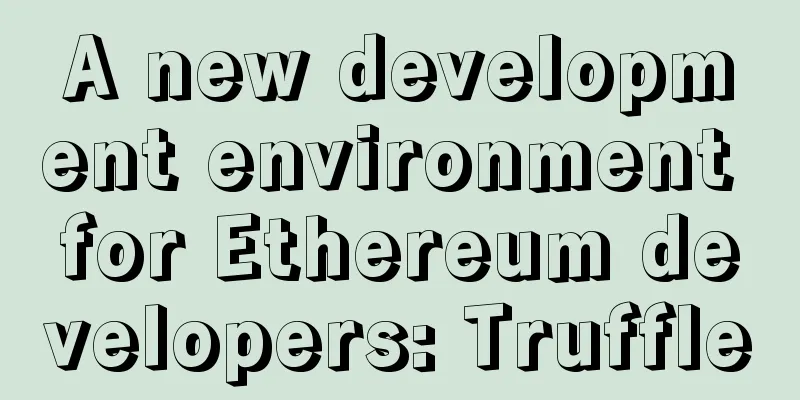 A new development environment for Ethereum developers: Truffle