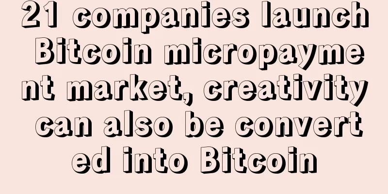 21 companies launch Bitcoin micropayment market, creativity can also be converted into Bitcoin
