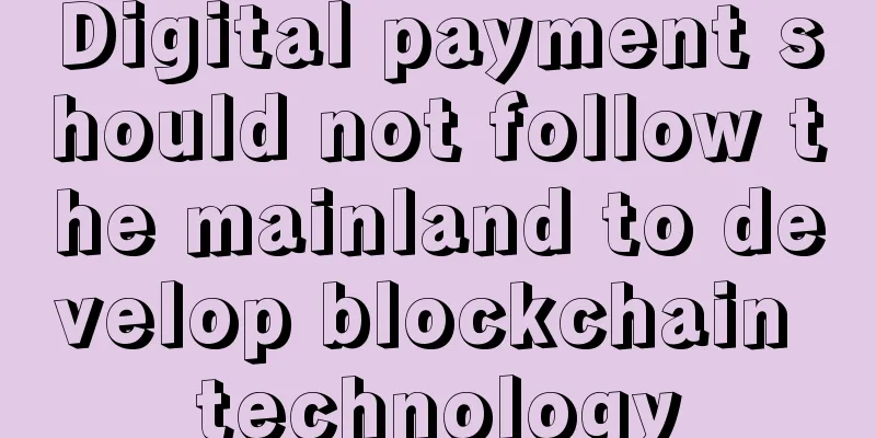Digital payment should not follow the mainland to develop blockchain technology