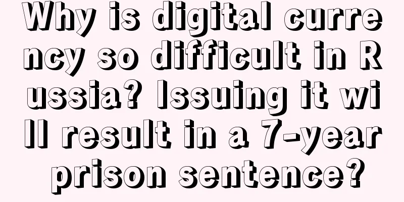 Why is digital currency so difficult in Russia? Issuing it will result in a 7-year prison sentence?
