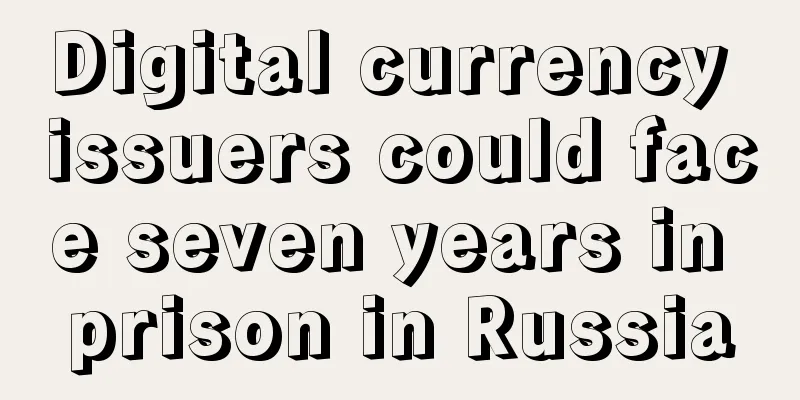 Digital currency issuers could face seven years in prison in Russia