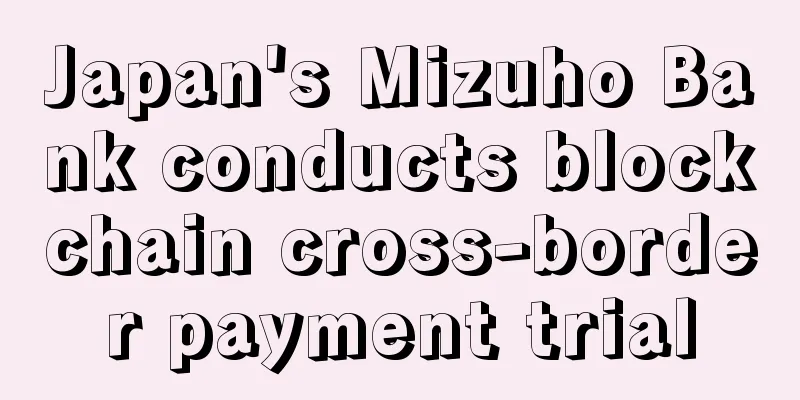 Japan's Mizuho Bank conducts blockchain cross-border payment trial