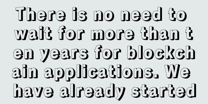 There is no need to wait for more than ten years for blockchain applications. We have already started