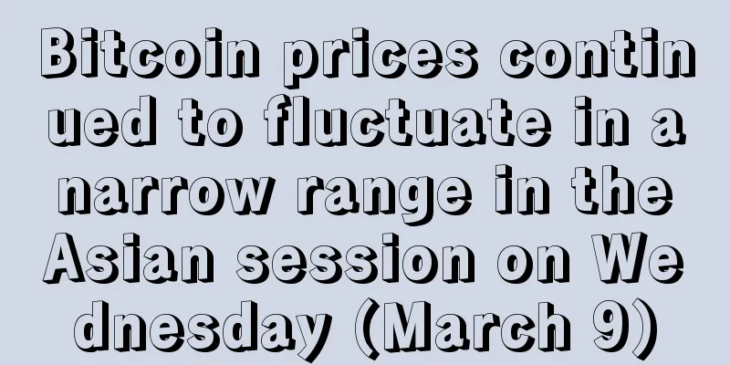 Bitcoin prices continued to fluctuate in a narrow range in the Asian session on Wednesday (March 9)