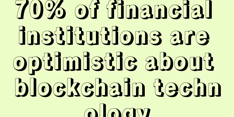 70% of financial institutions are optimistic about blockchain technology