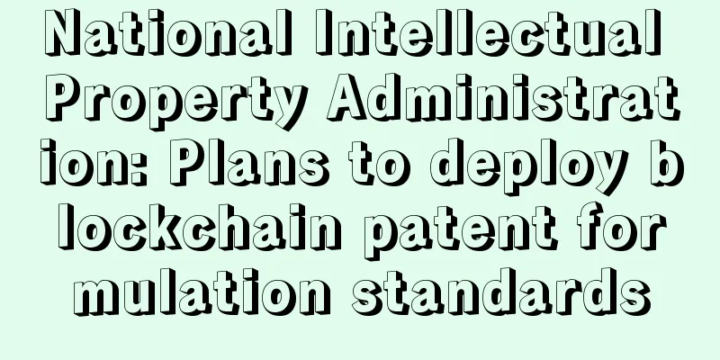National Intellectual Property Administration: Plans to deploy blockchain patent formulation standards