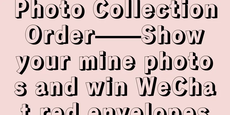 Photo Collection Order——Show your mine photos and win WeChat red envelopes
