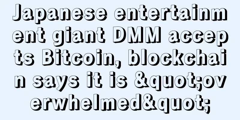 Japanese entertainment giant DMM accepts Bitcoin, blockchain says it is "overwhelmed"