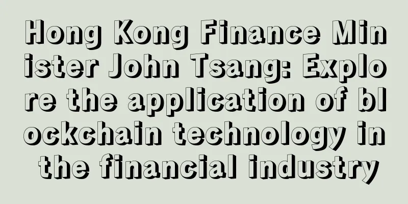 Hong Kong Finance Minister John Tsang: Explore the application of blockchain technology in the financial industry