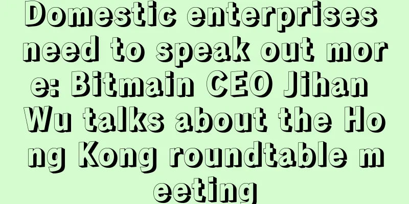 Domestic enterprises need to speak out more: Bitmain CEO Jihan Wu talks about the Hong Kong roundtable meeting