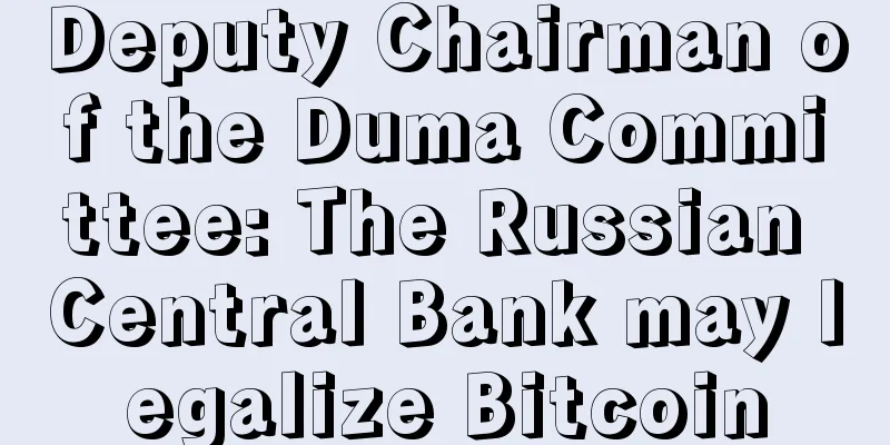 Deputy Chairman of the Duma Committee: The Russian Central Bank may legalize Bitcoin