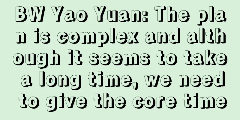 BW Yao Yuan: The plan is complex and although it seems to take a long time, we need to give the core time