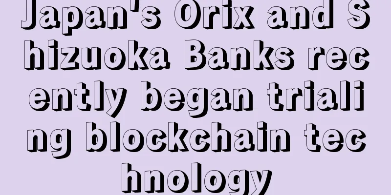 Japan's Orix and Shizuoka Banks recently began trialing blockchain technology
