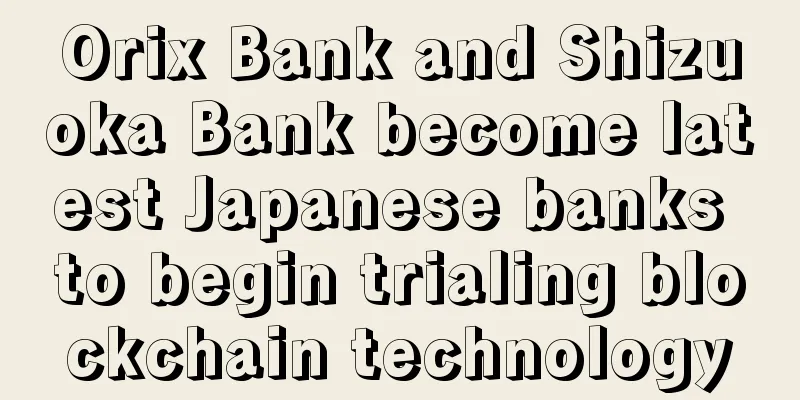 Orix Bank and Shizuoka Bank become latest Japanese banks to begin trialing blockchain technology