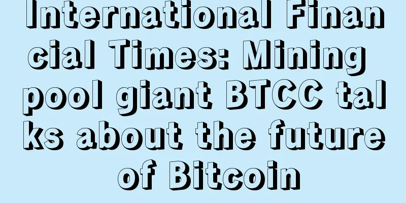 International Financial Times: Mining pool giant BTCC talks about the future of Bitcoin