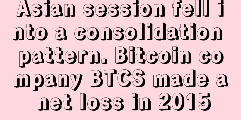 Asian session fell into a consolidation pattern. Bitcoin company BTCS made a net loss in 2015