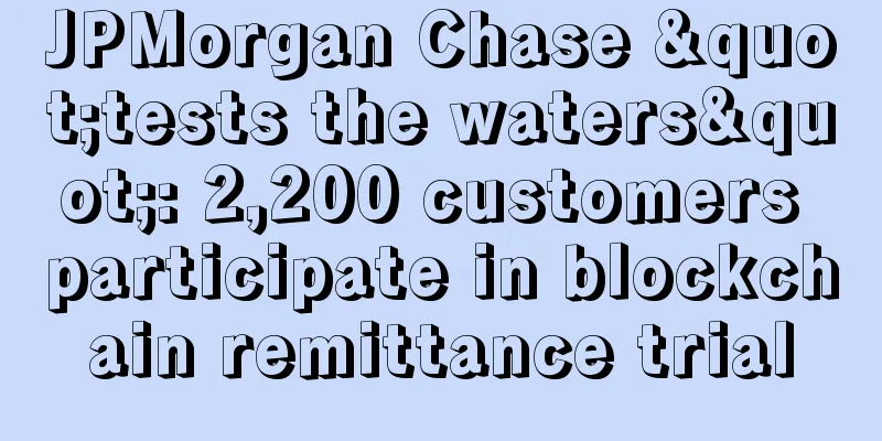JPMorgan Chase "tests the waters": 2,200 customers participate in blockchain remittance trial