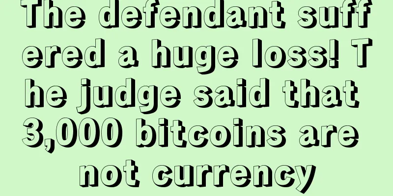 The defendant suffered a huge loss! The judge said that 3,000 bitcoins are not currency