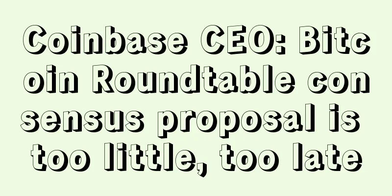 Coinbase CEO: Bitcoin Roundtable consensus proposal is too little, too late