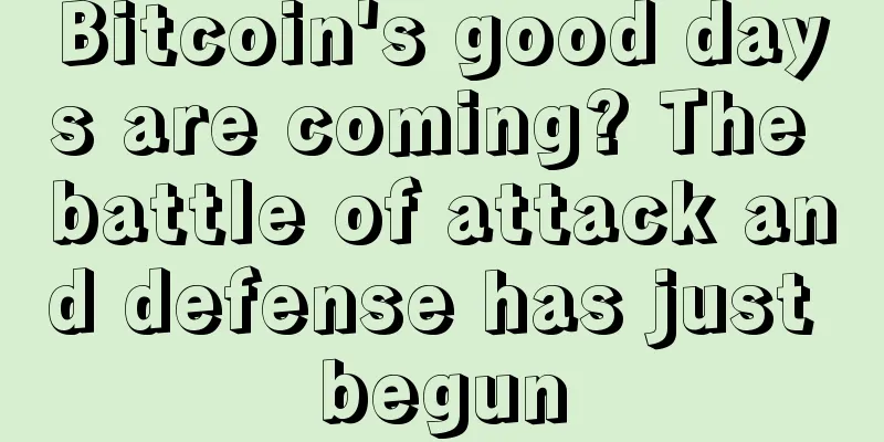 Bitcoin's good days are coming? The battle of attack and defense has just begun