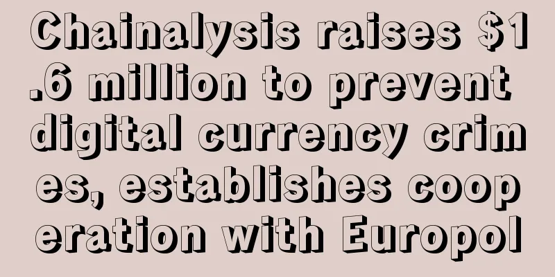 Chainalysis raises $1.6 million to prevent digital currency crimes, establishes cooperation with Europol