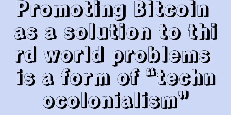 Promoting Bitcoin as a solution to third world problems is a form of “technocolonialism”