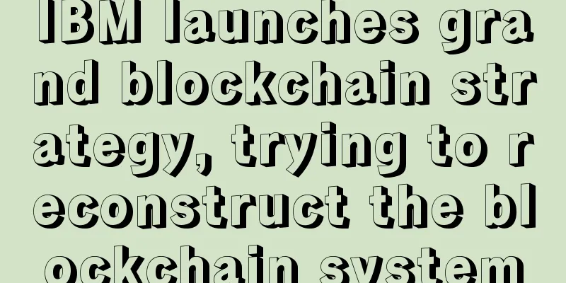 IBM launches grand blockchain strategy, trying to reconstruct the blockchain system