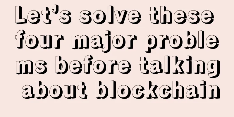 Let’s solve these four major problems before talking about blockchain