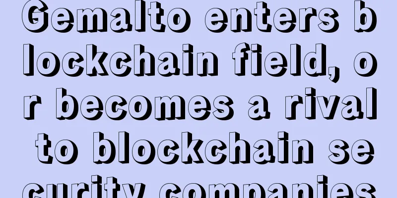 Gemalto enters blockchain field, or becomes a rival to blockchain security companies