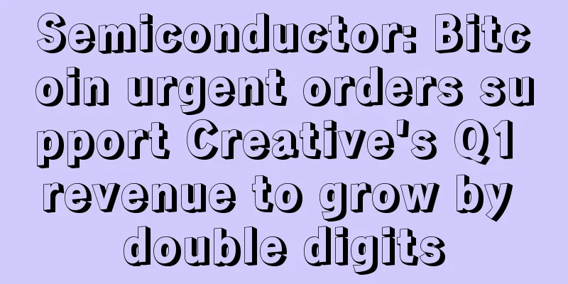 Semiconductor: Bitcoin urgent orders support Creative's Q1 revenue to grow by double digits