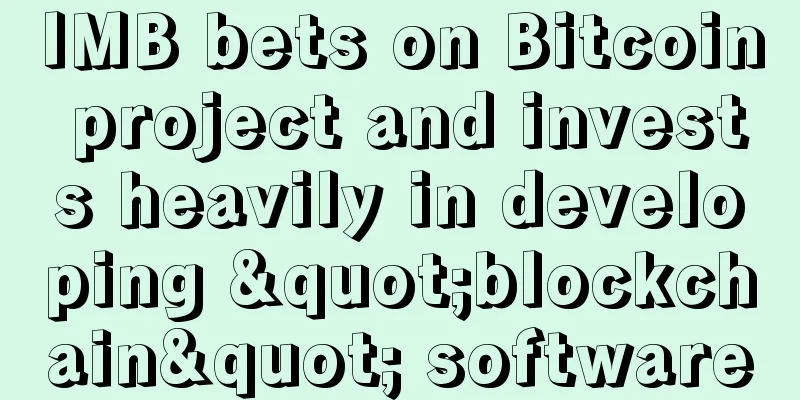 IMB bets on Bitcoin project and invests heavily in developing "blockchain" software