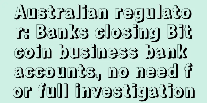 Australian regulator: Banks closing Bitcoin business bank accounts, no need for full investigation