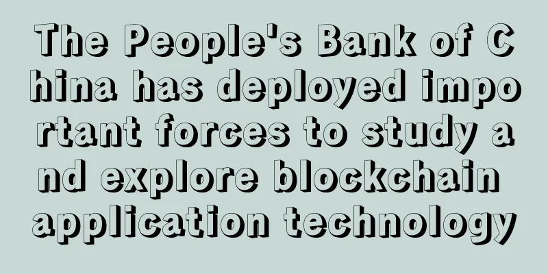 The People's Bank of China has deployed important forces to study and explore blockchain application technology