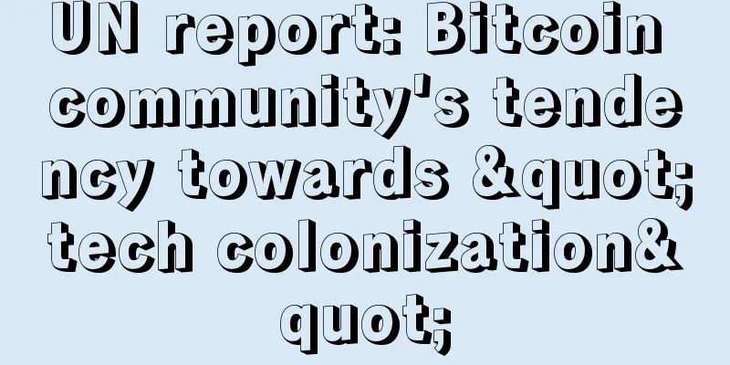 UN report: Bitcoin community's tendency towards "tech colonization"