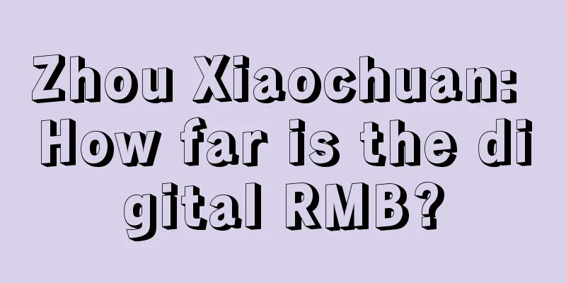 Zhou Xiaochuan: How far is the digital RMB?