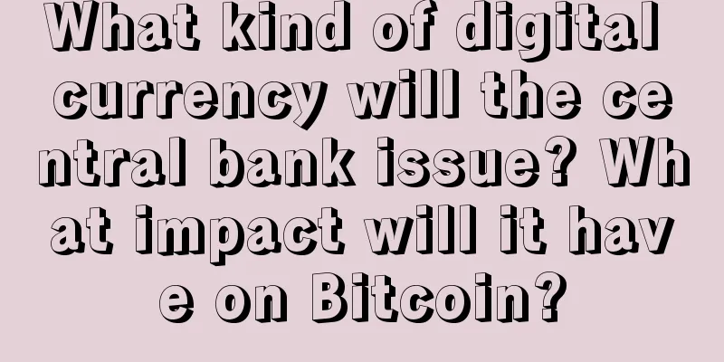 What kind of digital currency will the central bank issue? What impact will it have on Bitcoin?