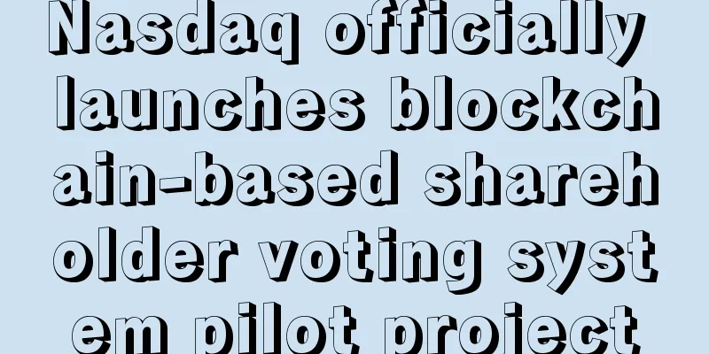 Nasdaq officially launches blockchain-based shareholder voting system pilot project