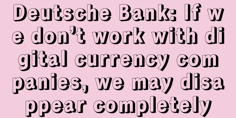 Deutsche Bank: If we don’t work with digital currency companies, we may disappear completely