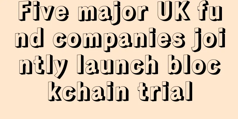Five major UK fund companies jointly launch blockchain trial
