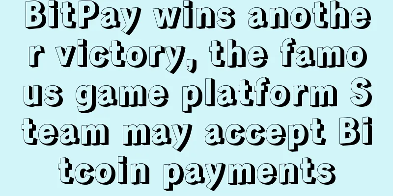 BitPay wins another victory, the famous game platform Steam may accept Bitcoin payments