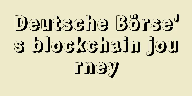 Deutsche Börse’s blockchain journey