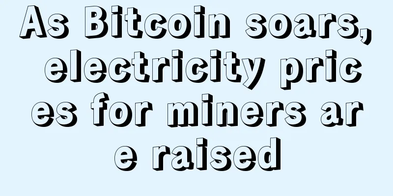 As Bitcoin soars, electricity prices for miners are raised
