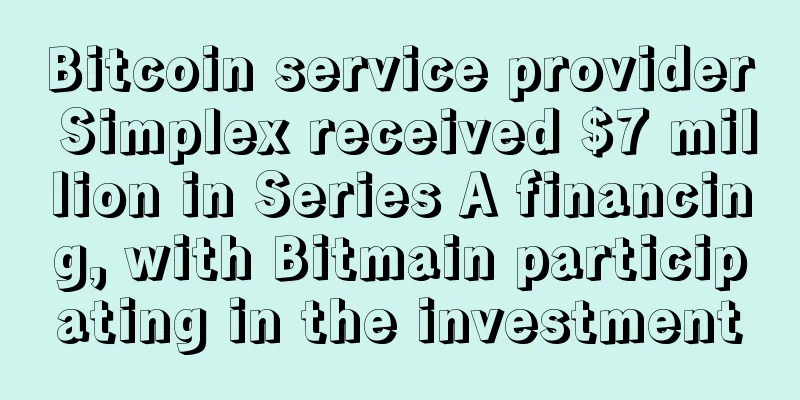 Bitcoin service provider Simplex received $7 million in Series A financing, with Bitmain participating in the investment