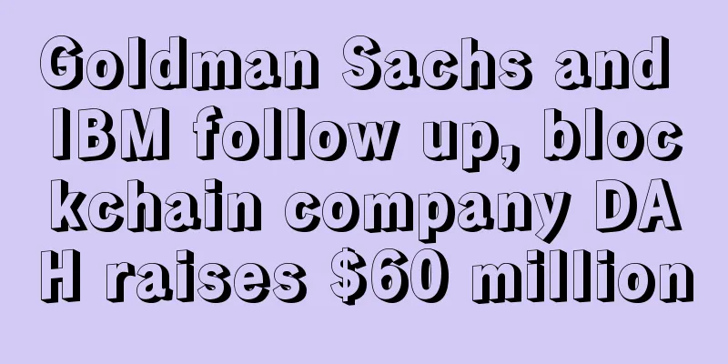 Goldman Sachs and IBM follow up, blockchain company DAH raises $60 million