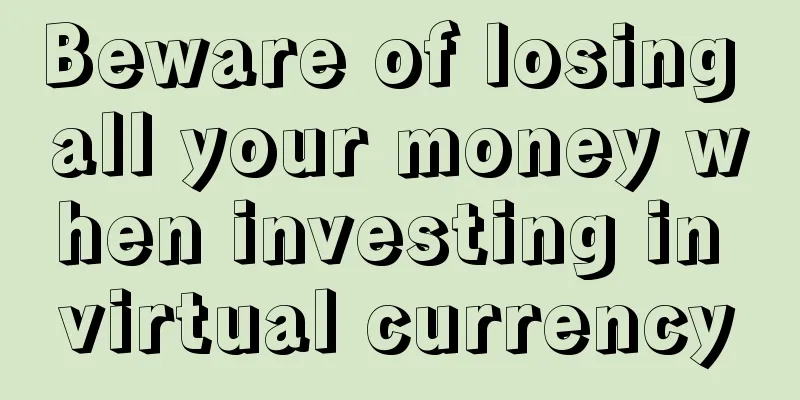 Beware of losing all your money when investing in virtual currency