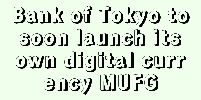 Bank of Tokyo to soon launch its own digital currency MUFG
