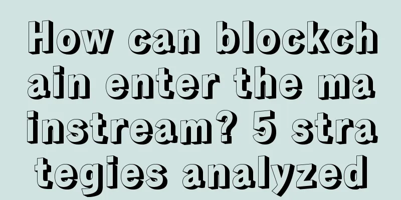 How can blockchain enter the mainstream? 5 strategies analyzed