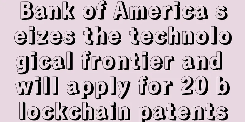 Bank of America seizes the technological frontier and will apply for 20 blockchain patents
